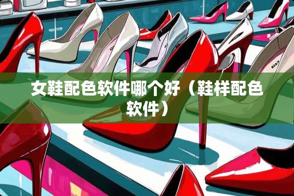 女鞋配色软件哪个好（鞋样配色软件）
