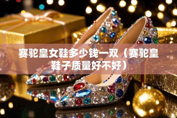 赛驼皇女鞋多少钱一双（赛驼皇鞋子质量好不好）