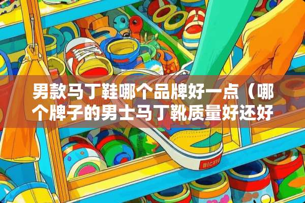男款马丁鞋哪个品牌好一点（哪个牌子的男士马丁靴质量好还好看）