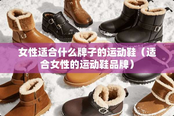 女性适合什么牌子的运动鞋（适合女性的运动鞋品牌）