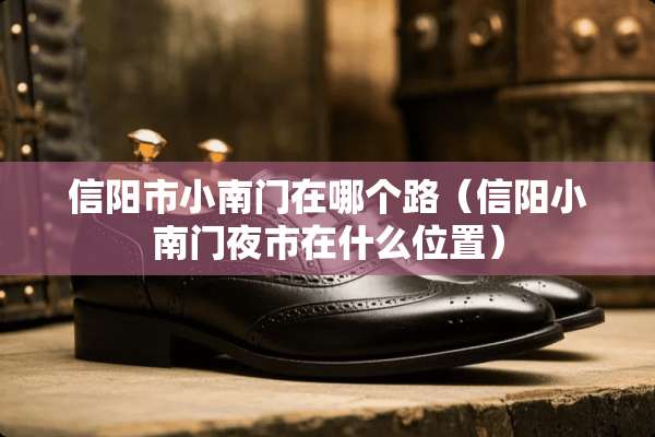 信阳市小南门在哪个路（信阳小南门夜市在什么位置）