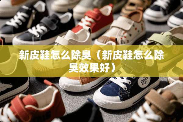 新皮鞋怎么除臭（新皮鞋怎么除臭效果好）