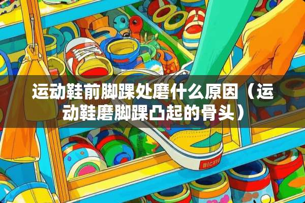 运动鞋前脚踝处磨什么原因（运动鞋磨脚踝凸起的骨头）