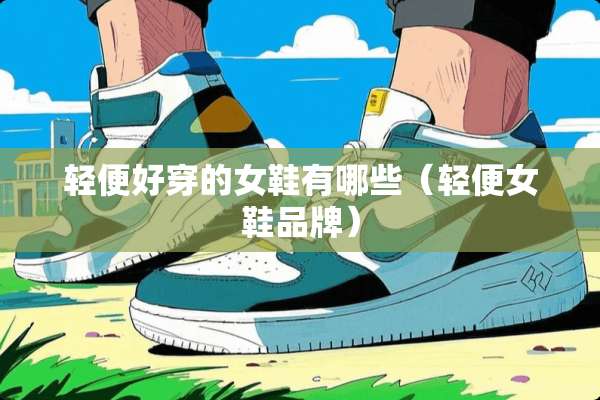 轻便好穿的女鞋有哪些（轻便女鞋品牌）