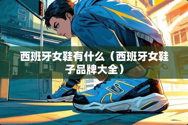 西班牙女鞋有什么（西班牙女鞋子品牌大全）