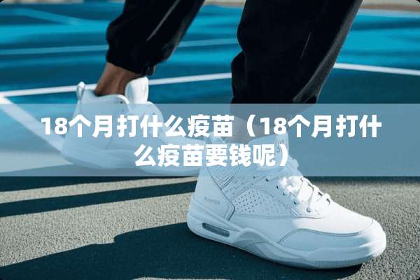 18个月打什么**（18个月打什么**要钱呢）