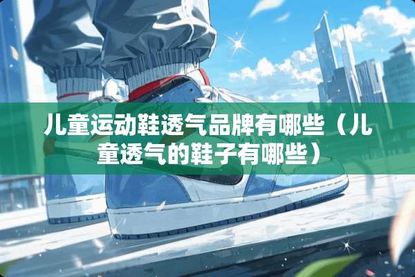 儿童运动鞋透气品牌有哪些（儿童透气的鞋子有哪些）