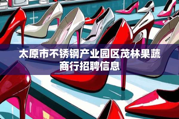 太原市不锈钢产业园区茂林果蔬商行招聘信息