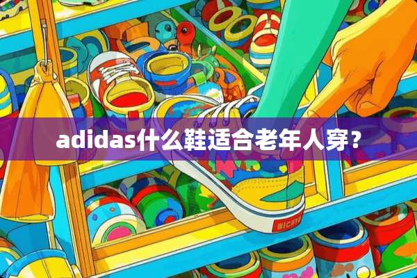 adidas什么鞋适合老年人穿？