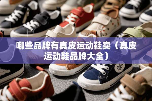 哪些品牌有真皮运动鞋卖（真皮运动鞋品牌大全）