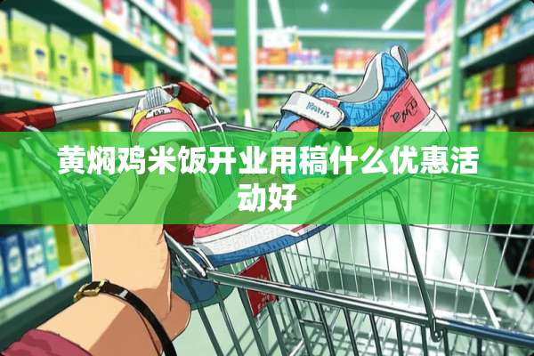 黄焖鸡米饭开业用稿什么优惠活动好