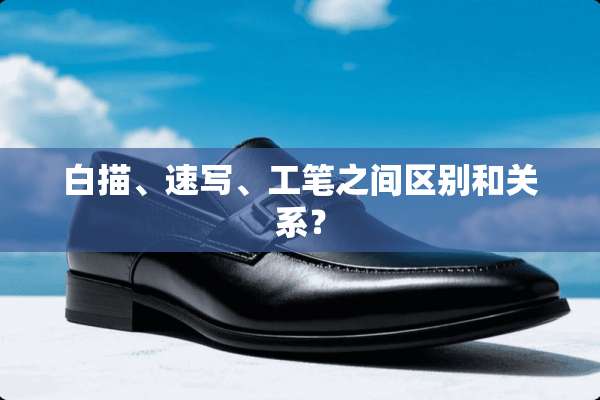 白描、速写、工笔之间区别和关系？