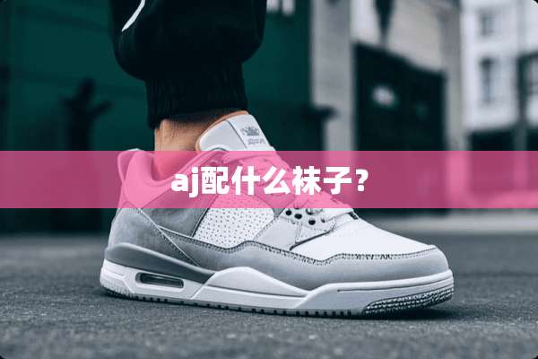 aj配什么袜子？