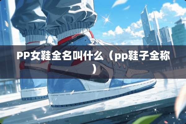 PP女鞋全名叫什么（pp鞋子全称）