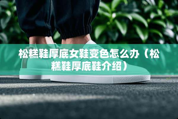 松糕鞋厚底女鞋变色怎么办（松糕鞋厚底鞋介绍）