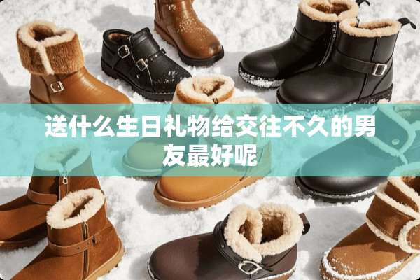 送什么生日礼物给交往不久的男友最好呢