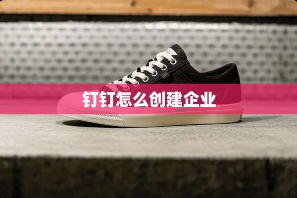 钉钉怎么创建企业