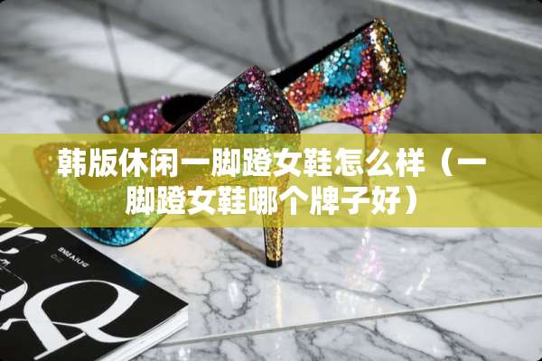 韩版休闲一脚蹬女鞋怎么样（一脚蹬女鞋哪个牌子好）