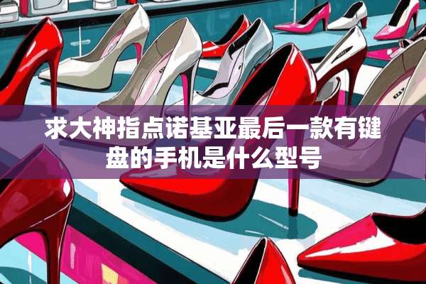 求大神指点诺基亚最后一款有键盘的手机是什么型号
