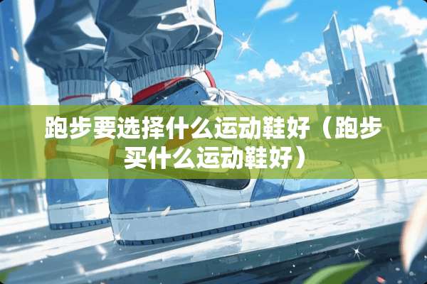 跑步要选择什么运动鞋好（跑步买什么运动鞋好）