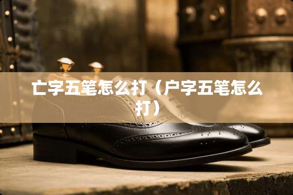 亡字五笔怎么打（户字五笔怎么打）