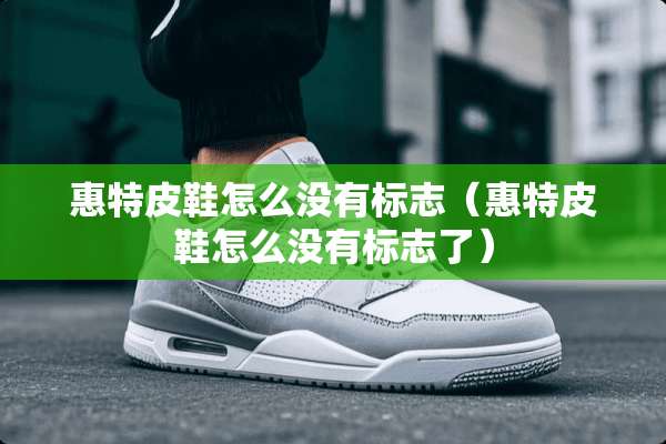 惠特皮鞋怎么没有标志（惠特皮鞋怎么没有标志了）