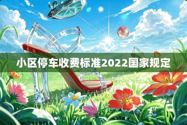 小区停车收费标准2022国家规定