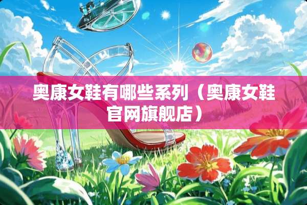 奥康女鞋有哪些系列（奥康女鞋官网旗舰店）