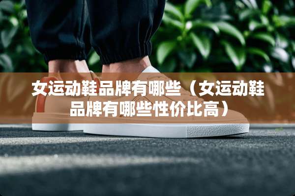 女运动鞋品牌有哪些（女运动鞋品牌有哪些性价比高）