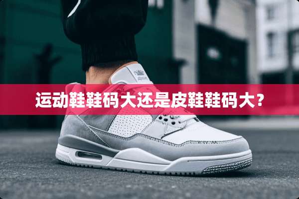 运动鞋鞋码大还是皮鞋鞋码大？