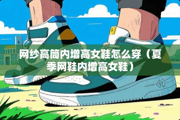 网纱高筒内增高女鞋怎么穿（夏季网鞋内增高女鞋）