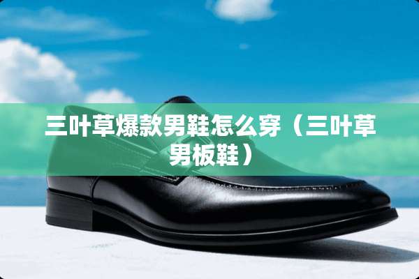 三叶草爆款男鞋怎么穿（三叶草男板鞋）