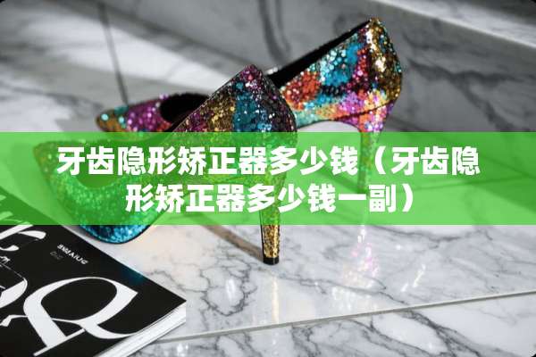 牙齿**矫正器多少钱（牙齿**矫正器多少钱一副）
