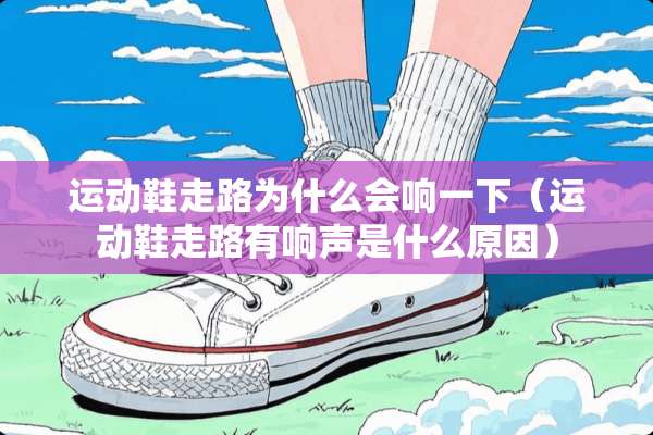 运动鞋走路为什么会响一下（运动鞋走路有响声是什么原因）