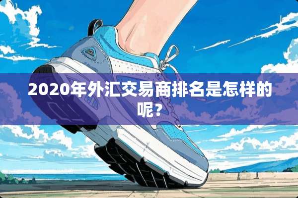 2020年外汇交易商排名是怎样的呢？