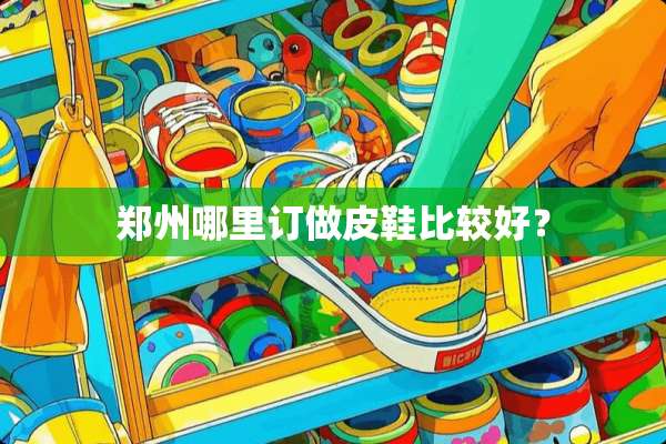 郑州哪里订做皮鞋比较好？