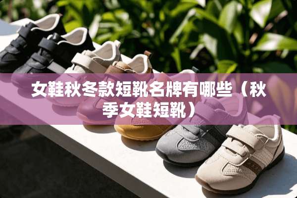 女鞋秋冬款短靴名牌有哪些（秋季女鞋短靴）