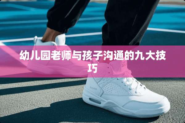 幼儿园老师与孩子沟通的九大技巧