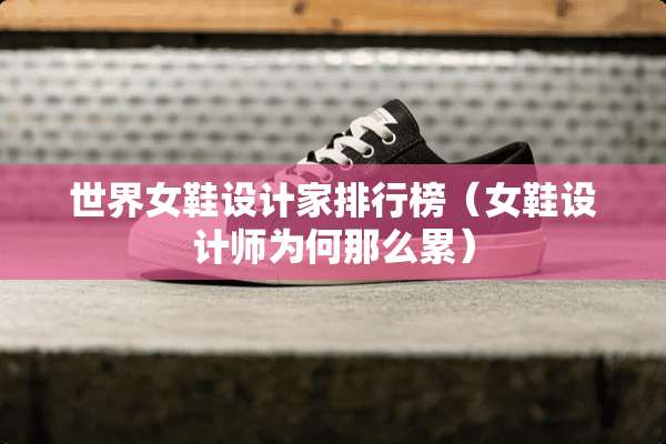 世界女鞋设计家排行榜（女鞋设计师为何那么累）