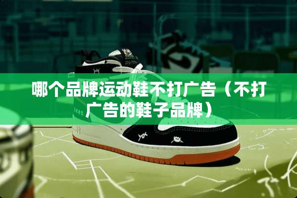 哪个品牌运动鞋不打广告（不打广告的鞋子品牌）