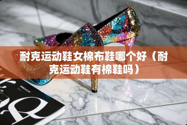 耐克运动鞋女棉布鞋哪个好（耐克运动鞋有棉鞋吗）