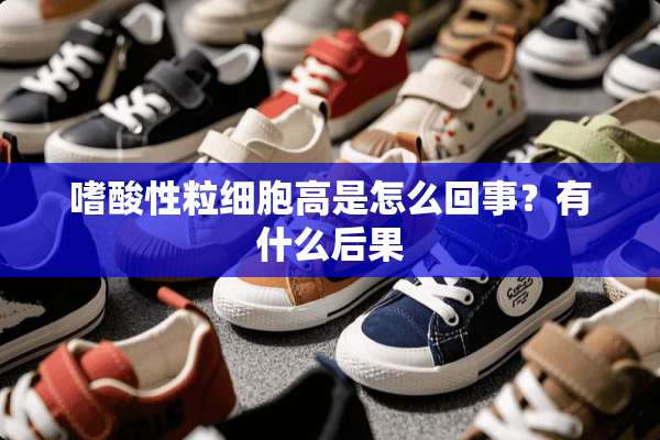 嗜酸性粒细胞高是怎么回事？有什么后果