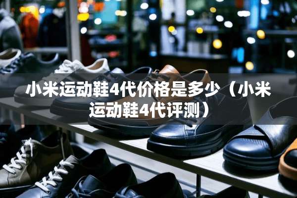 小米运动鞋4代价格是多少（小米运动鞋4代评测）