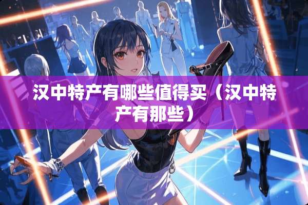 汉**产有哪些值得买（汉**产有那些）