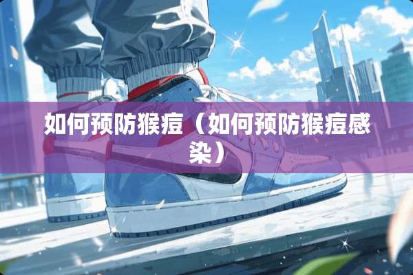 如何预防猴痘（如何预防猴痘感染）