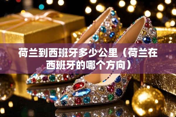 荷兰到西班牙多少公里（荷兰在西班牙的哪个方向）