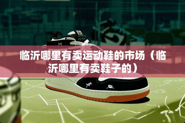 临沂哪里有卖运动鞋的市场（临沂哪里有卖鞋子的）