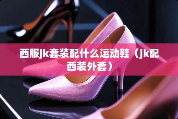 西服jk套装配什么运动鞋（jk配西装外套）