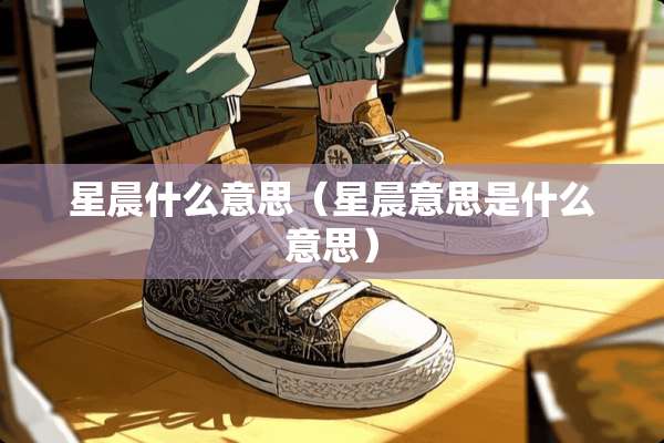星晨什么意思（星晨意思是什么意思）