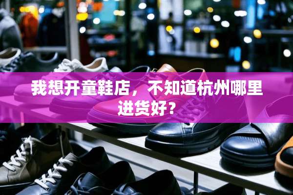 我想开童鞋店，不知道杭州哪里进货好？
